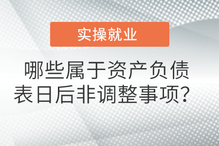 哪些屬于資產(chǎn)負(fù)債表日后非調(diào)整事項(xiàng)？