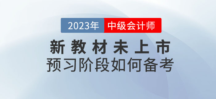 提問：2023年中級會計(jì)考試新教材未上市，預(yù)習(xí)階段如何備考？