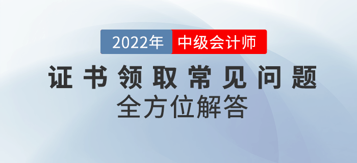 中級會計資格證書領(lǐng)取常見問題匯總！快來看全方位解答！