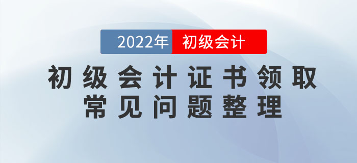 2022年初級(jí)會(huì)計(jì)職稱證書領(lǐng)取常見問題整理