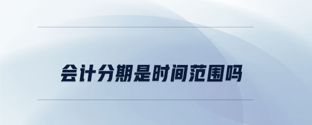 會(huì)計(jì)分期是時(shí)間范圍嗎