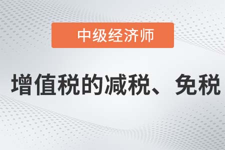 增值稅的減稅、免稅_2022中級經(jīng)濟師財稅備考知識點