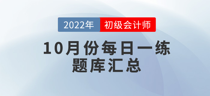 2022年初級會(huì)計(jì)考試10月份每日一練題庫匯總