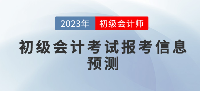 2023年初級(jí)會(huì)計(jì)考試報(bào)考信息預(yù)測(cè)，你想了解的都在這里！