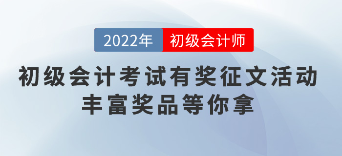 2022年初級會計考試有獎征文活動，豐富獎品等你拿