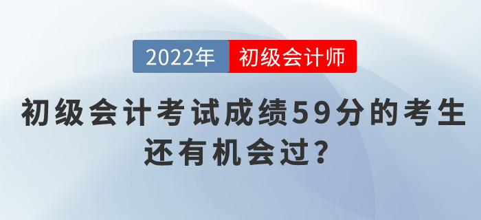 2022年初級會計考試成績59分的考生，還有機會過？