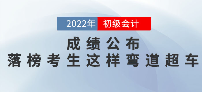 2022年初級會計考試成績公布，落榜考生這樣彎道超車！