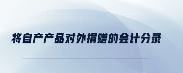 將自產(chǎn)產(chǎn)品對外捐贈的會計分錄