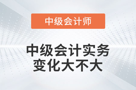 2023年中級(jí)會(huì)計(jì)實(shí)務(wù)變化大不大你知道嗎？