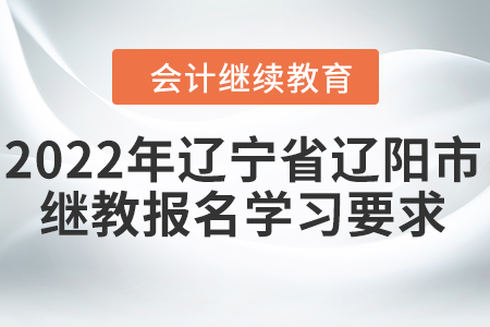 2022年遼寧省遼陽(yáng)市會(huì)計(jì)繼續(xù)教育報(bào)名學(xué)習(xí)要求