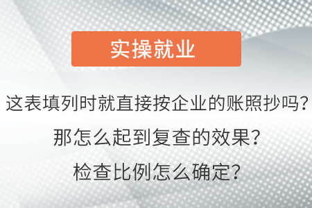 這表填列時就直接按企業(yè)的賬照抄嗎？那怎么起到復(fù)查的效果？檢查比例怎么確定？