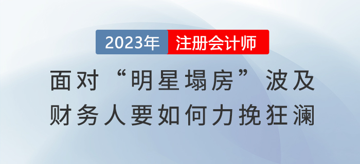 面對(duì)“明星塌房”波及，財(cái)務(wù)人要如何力挽狂瀾