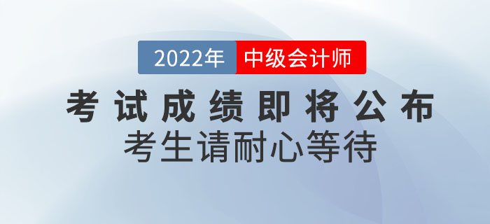 心態(tài)別蹦！2022年中級會計考試成績即將公布，考生請耐心等待！