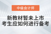 2023年中級會計考試新教材暫未上市，考生應(yīng)如何進行備考？
