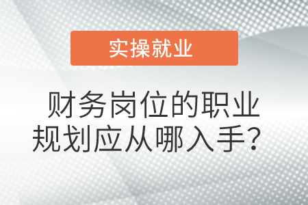 財務(wù)崗位的職業(yè)規(guī)劃應(yīng)從哪入手？