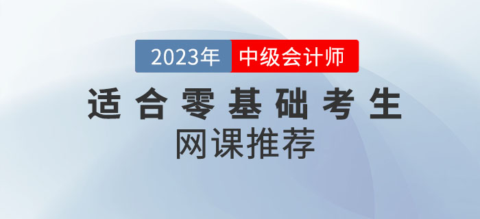 備考2023年中級(jí)會(huì)計(jì)考試，適合零基礎(chǔ)考生的網(wǎng)課推薦來(lái)嘍！