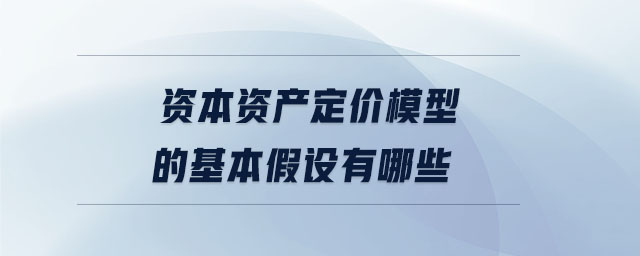 資本資產(chǎn)定價模型的基本假設有哪些