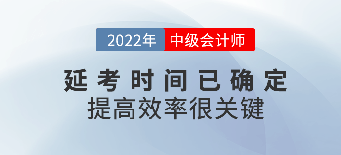 2022年中級(jí)會(huì)計(jì)延考時(shí)間已確定，提高備考效率很關(guān)鍵！