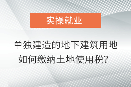 單獨(dú)建造的地下建筑用地如何繳納土地使用稅？