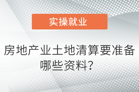 房地產(chǎn)業(yè)土地清算要準(zhǔn)備哪些資料？