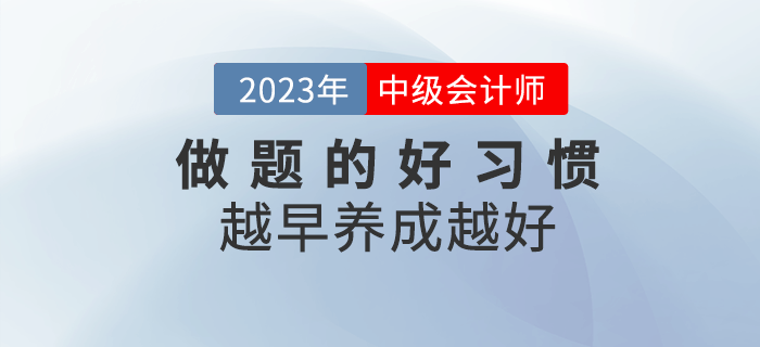 2023年中級會計備考，做題好習慣越早養(yǎng)成越好！
