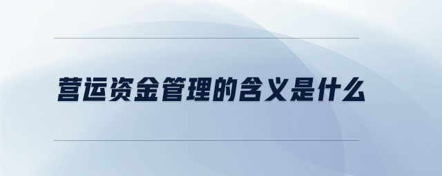 營(yíng)運(yùn)資金管理的含義是什么