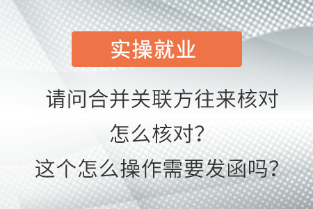 請問這個(gè)合并關(guān)聯(lián)方往來核對(duì)怎么核對(duì)？這個(gè)怎么操作需要發(fā)函嗎？