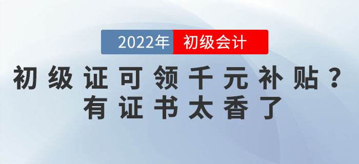 2022年初級會計證可領(lǐng)千元補(bǔ)貼？有證書太香了！