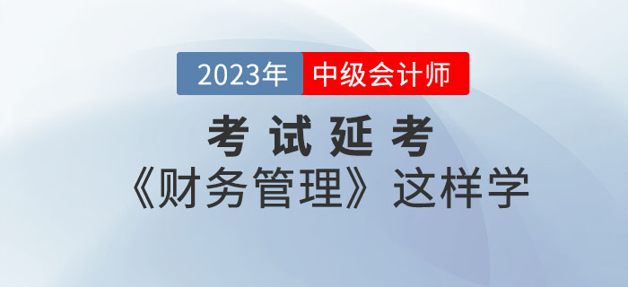 2022年中級(jí)會(huì)計(jì)考試延考《財(cái)務(wù)管理》這樣學(xué)效率翻倍！