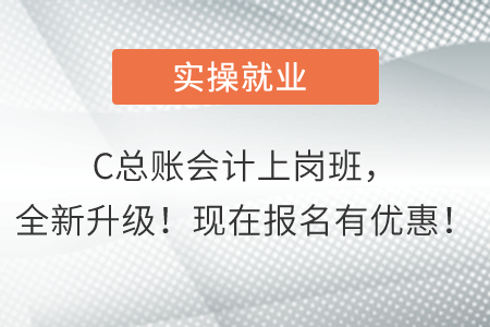 C總賬會計上崗班，全新升級！現(xiàn)在報名有優(yōu)惠！