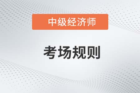 2022年中級(jí)經(jīng)濟(jì)師考試考場規(guī)則官方要求