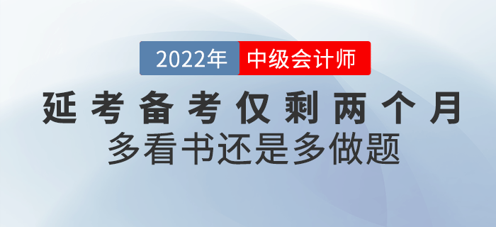 注意！2022年中級(jí)會(huì)計(jì)延考備考僅剩兩個(gè)月，看書(shū)還是做題？