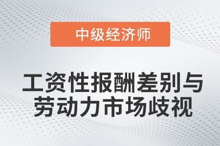 工資性報酬差別與勞動力市場歧視_2022中級經(jīng)濟師人力資源知識點