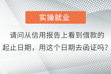 請問從信用報告上看到借款的起止日期，用這個日期去函證嗎？