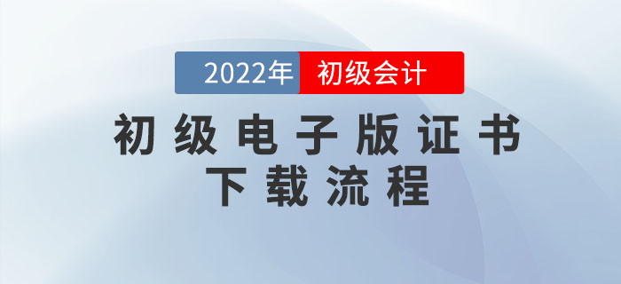 初級會計職稱電子版證書如何下載？速看詳細流程圖