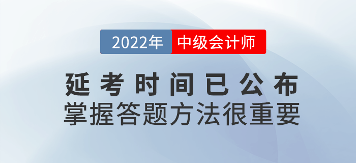 2022年中級(jí)會(huì)計(jì)延考時(shí)間公布，考試時(shí)掌握答題方法很重要！