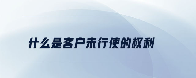 什么是客戶(hù)未行使的權(quán)利