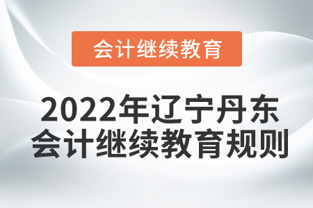 2022年遼寧省丹東市會計繼續(xù)教育規(guī)則概述