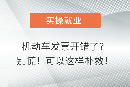 機動車發(fā)票開錯了？別慌！可以這樣補救！