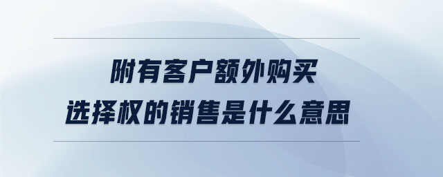 附有客戶(hù)額外購(gòu)買(mǎi)選擇權(quán)的銷(xiāo)售是什么意思