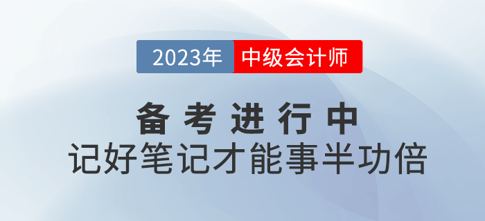 2023年中級會計備考進行中，記好筆記才能事半功倍！