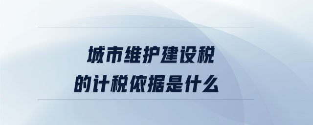 城市維護(hù)建設(shè)稅的計稅依據(jù)是什么