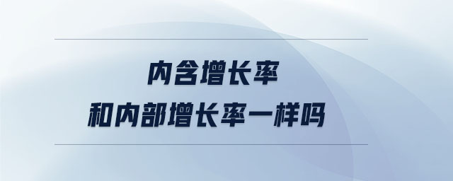 內(nèi)含增長(zhǎng)率和內(nèi)部增長(zhǎng)率一樣嗎