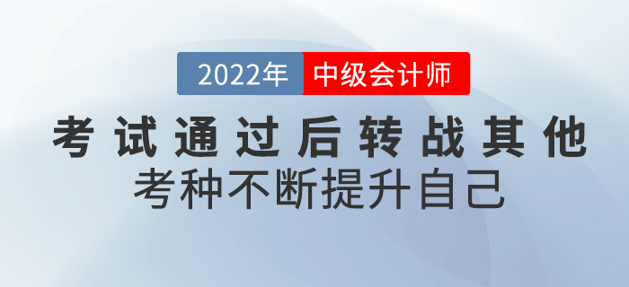 2022年中級會計考試通過后轉戰(zhàn)其他考種，不斷提升自己！