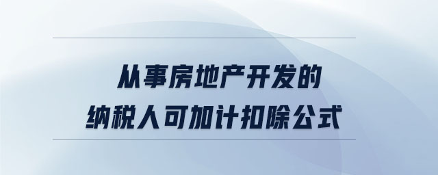 從事房地產(chǎn)開發(fā)的納稅人可加計扣除公式