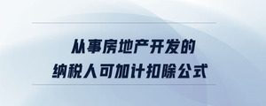 從事房地產開發(fā)的納稅人可加計扣除公式