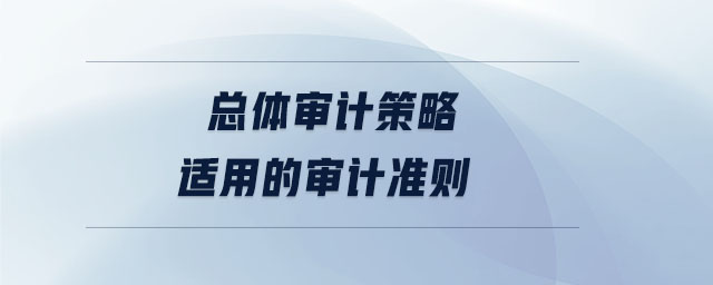 總體審計策略適用的審計準(zhǔn)則