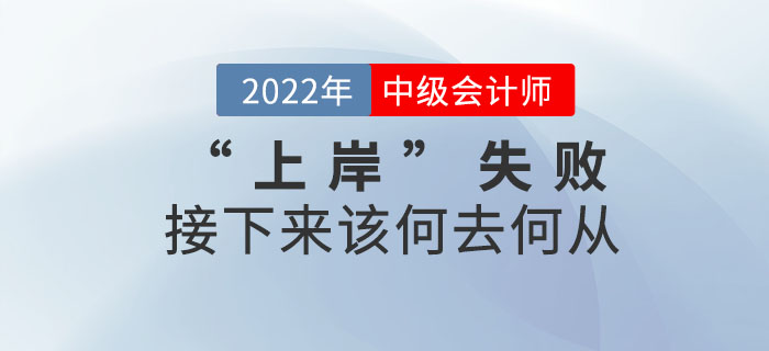 2022年中級會計(jì)考試“上岸”失敗，接下來該何去何從？