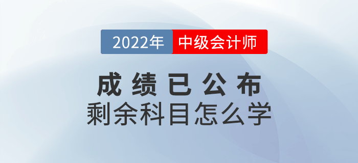 2022年中級(jí)會(huì)計(jì)成績(jī)已出，剩余科目怎么學(xué)？快來(lái)查收備考攻略！