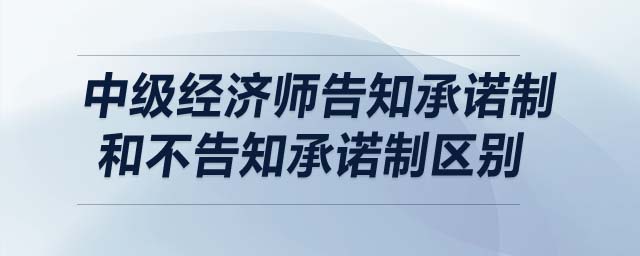 中級經濟師告知承諾制和不告知承諾制區(qū)別